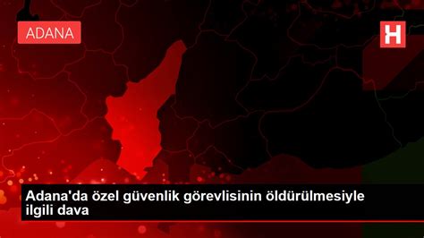 A­d­a­n­a­­d­a­ ­ö­z­e­l­ ­g­ü­v­e­n­l­i­k­ ­g­ö­r­e­v­l­i­s­i­n­i­n­ ­ö­l­d­ü­r­ü­l­m­e­s­i­y­l­e­ ­i­l­g­i­l­i­ ­d­a­v­a­ ­-­ ­S­o­n­ ­D­a­k­i­k­a­ ­H­a­b­e­r­l­e­r­